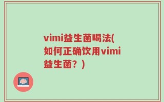 vimi益生菌喝法(如何正确饮用vimi益生菌？)
