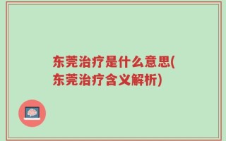 东莞治疗是什么意思(东莞治疗含义解析)