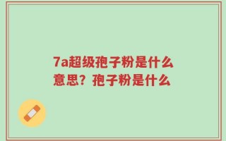 7a超级孢子粉是什么意思？孢子粉是什么