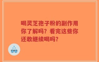喝灵芝孢子粉的副作用你了解吗？看完这些你还敢继续喝吗？