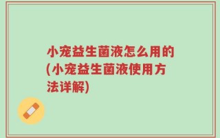 小宠益生菌液怎么用的(小宠益生菌液使用方法详解)