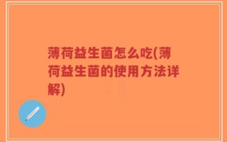 薄荷益生菌怎么吃(薄荷益生菌的使用方法详解)