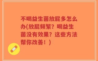 不喝益生菌放屁多怎么办(放屁频繁？喝益生菌没有效果？这些方法帮你改善！)