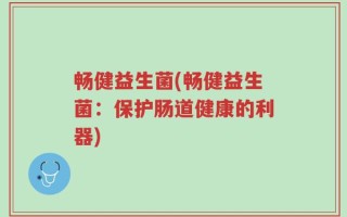 畅健益生菌(畅健益生菌：保护肠道健康的利器)