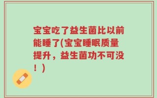 宝宝吃了益生菌比以前能睡了(宝宝睡眠质量提升，益生菌功不可没！)