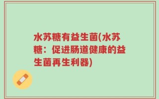 水苏糖有益生菌(水苏糖：促进肠道健康的益生菌再生利器)