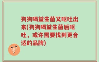 狗狗喝益生菌又呕吐出来(狗狗喝益生菌后呕吐，或许需要找到更合适的品牌)