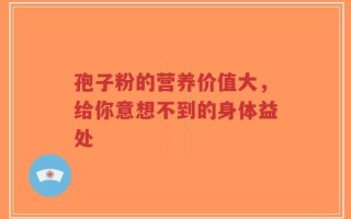 孢子粉的营养价值大，给你意想不到的身体益处