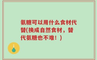 氨糖可以用什么食材代替(换成自然食材，替代氨糖也不难！)