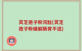 灵芝孢子粉泻肚(灵芝孢子粉缓解肠胃不适)