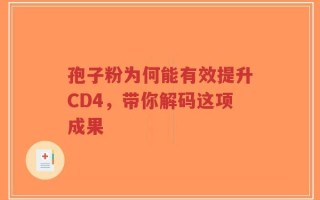 孢子粉为何能有效提升CD4，带你解码这项成果