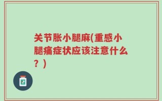 关节胀小腿麻(重感小腿痛症状应该注意什么？)