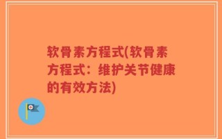 软骨素方程式(软骨素方程式：维护关节健康的有效方法)