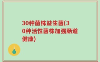 30种菌株益生菌(30种活性菌株加强肠道健康)