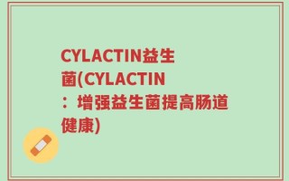 CYLACTIN益生菌(CYLACTIN：增强益生菌提高肠道健康)
