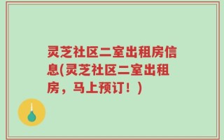 灵芝社区二室出租房信息(灵芝社区二室出租房，马上预订！)