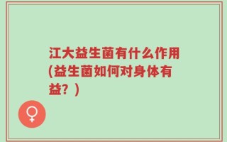 江大益生菌有什么作用(益生菌如何对身体有益？)