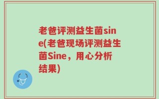 老爸评测益生菌sine(老爸现场评测益生菌Sine，用心分析结果)