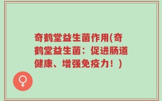 奇鹤堂益生菌作用(奇鹤堂益生菌：促进肠道健康、增强免疫力！)