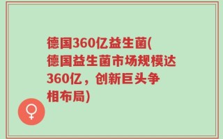 德国360亿益生菌(德国益生菌市场规模达360亿，创新巨头争相布局)