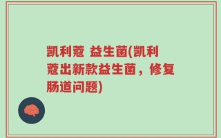 凯利蔻 益生菌(凯利蔻出新款益生菌，修复肠道问题)