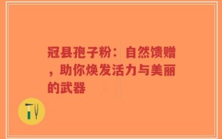冠县孢子粉：自然馈赠，助你焕发活力与美丽的武器