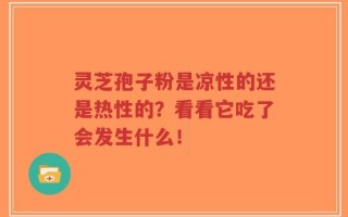 灵芝孢子粉是凉性的还是热性的？看看它吃了会发生什么！