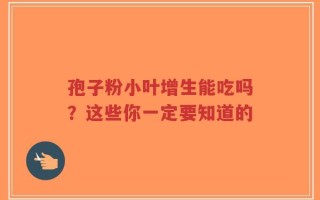 孢子粉小叶增生能吃吗？这些你一定要知道的