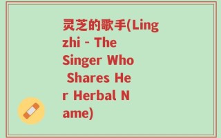 灵芝的歌手(Lingzhi - The Singer Who Shares Her Herbal Name)