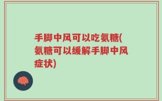 手脚中风可以吃氨糖(氨糖可以缓解手脚中风症状)