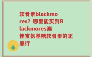 软骨素blackmores？哪里能买到Blackmores澳佳宝氨基糖软骨素的正品行
