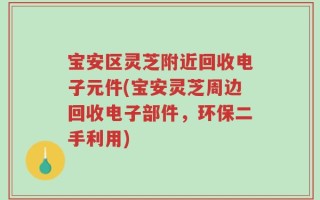 宝安区灵芝附近回收电子元件(宝安灵芝周边回收电子部件，环保二手利用)