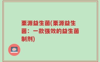 栗源益生菌(栗源益生菌：一款强效的益生菌制剂)