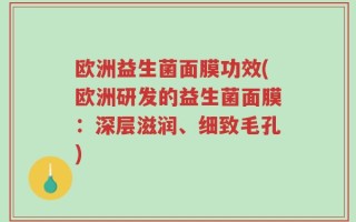 欧洲益生菌面膜功效(欧洲研发的益生菌面膜：深层滋润、细致毛孔)