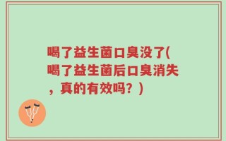 喝了益生菌口臭没了(喝了益生菌后口臭消失，真的有效吗？)
