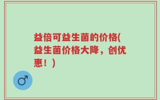 益倍可益生菌的价格(益生菌价格大降，创优惠！)