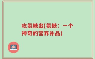 吃氨糖出(氨糖：一个神奇的营养补品)