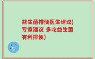 益生菌排便医生建议(专家建议 多吃益生菌有利排便)