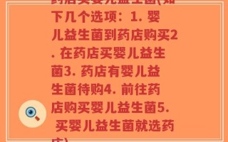 药店买婴儿益生菌(如下几个选项：1. 婴儿益生菌到药店购买2. 在药店买婴儿益生菌3. 药店有婴儿益生菌待购4. 前往药店购买婴儿益生菌5. 买婴儿益生菌就选药店)