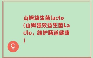 山姆益生菌lacto(山姆强效益生菌Lacto，维护肠道健康)