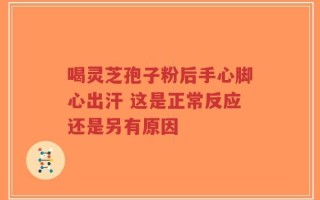 喝灵芝孢子粉后手心脚心出汗 这是正常反应还是另有原因