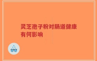 灵芝孢子粉对肠道健康有何影响