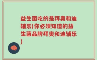 益生菌吃的是拜奥和迪辅乐(你必须知道的益生菌品牌拜奥和迪辅乐)