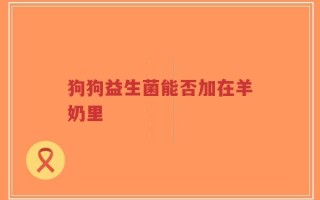 狗狗益生菌能否加在羊奶里