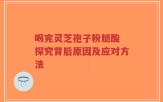 喝完灵芝孢子粉腿酸 探究背后原因及应对方法