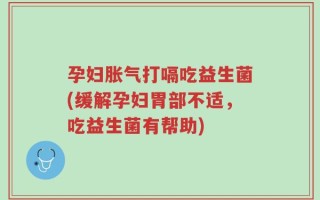 孕妇胀气打嗝吃益生菌(缓解孕妇胃部不适，吃益生菌有帮助)