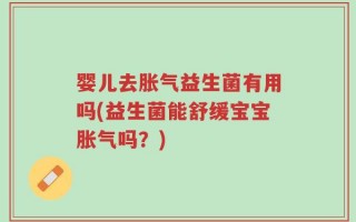 婴儿去胀气益生菌有用吗(益生菌能舒缓宝宝胀气吗？)