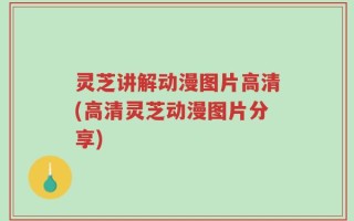 灵芝讲解动漫图片高清(高清灵芝动漫图片分享)