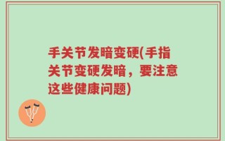 手关节发暗变硬(手指关节变硬发暗，要注意这些健康问题)