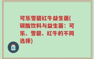可乐雪碧红牛益生菌(碳酸饮料与益生菌：可乐、雪碧、红牛的不同选择)